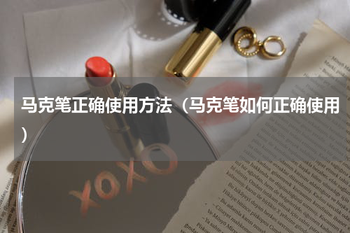 马克笔正确使用方法（马克笔如何正确使用）