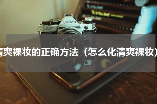 清爽裸妆的正确方法（怎么化清爽裸妆）