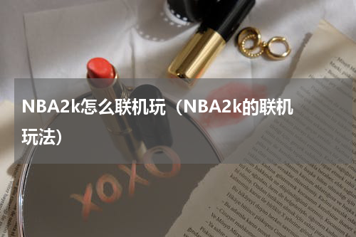NBA2k怎么联机玩（NBA2k的联机玩法）