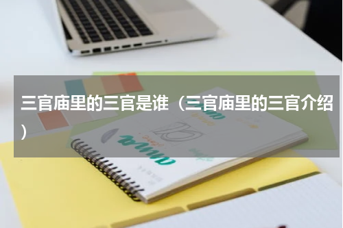 三官庙里的三官是谁（三官庙里的三官介绍）