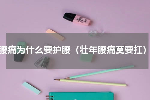 腰痛为什么要护腰（壮年腰痛莫要扛）