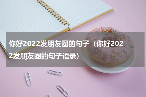 你好2022发朋友圈的句子（你好2022发朋友圈的句子语录）