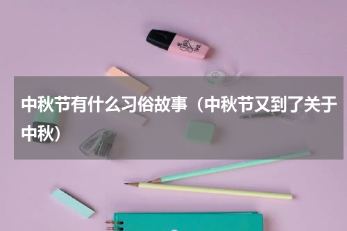 中秋节有什么习俗故事（中秋节又到了关于中秋）