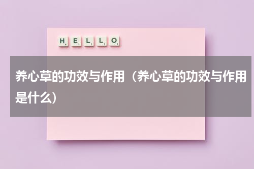 养心草的功效与作用（养心草的功效与作用是什么）
