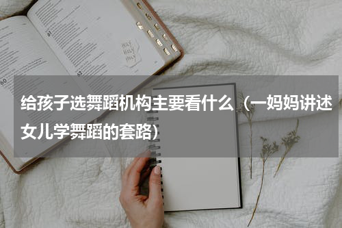 给孩子选舞蹈机构主要看什么（一妈妈讲述女儿学舞蹈的套路）