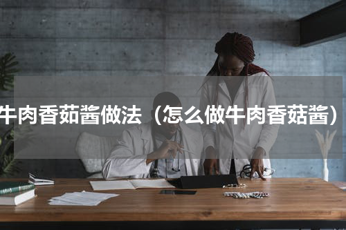 牛肉香茹酱做法（怎么做牛肉香菇酱）