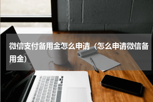 微信支付备用金怎么申请（怎么申请微信备用金）