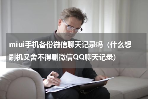 miui手机备份微信聊天记录吗（什么想刷机又舍不得删微信QQ聊天记录）