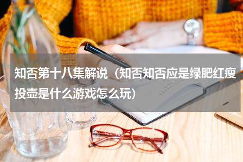 知否第十八集解说（知否知否应是绿肥红瘦投壶是什么游戏怎么玩）