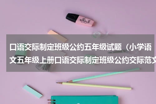 口语交际制定班级公约五年级试题（小学语文五年级上册口语交际制定班级公约交际范文）
