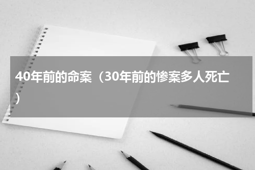 40年前的命案（30年前的惨案多人死亡）