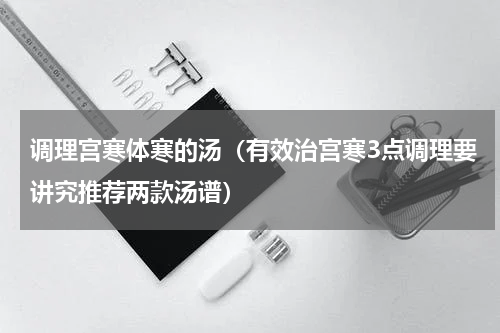 调理宫寒体寒的汤（有效治宫寒3点调理要讲究推荐两款汤谱）