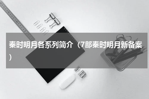 秦时明月各系列简介（7部秦时明月新备案）