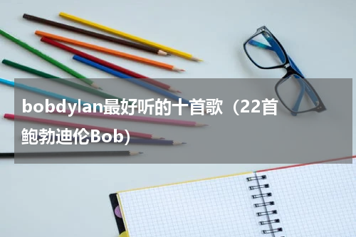 bobdylan最好听的十首歌（22首鲍勃迪伦Bob）