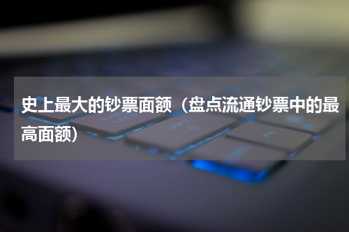 史上最大的钞票面额（盘点流通钞票中的最高面额）