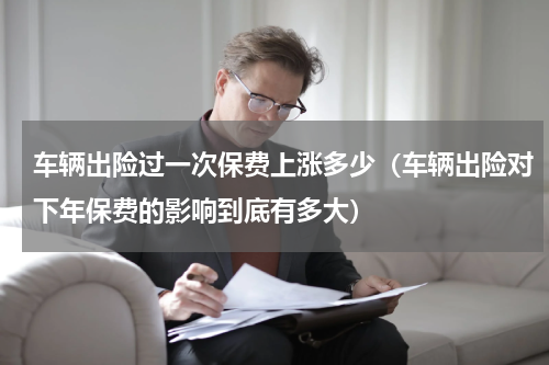 车辆出险过一次保费上涨多少（车辆出险对下年保费的影响到底有多大）