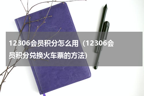 12306会员积分怎么用（12306会员积分兑换火车票的方法）