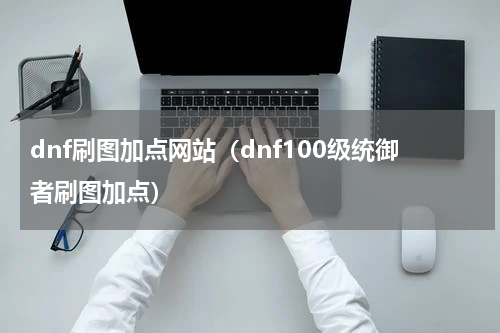 dnf刷图加点网站（dnf100级统御者刷图加点）
