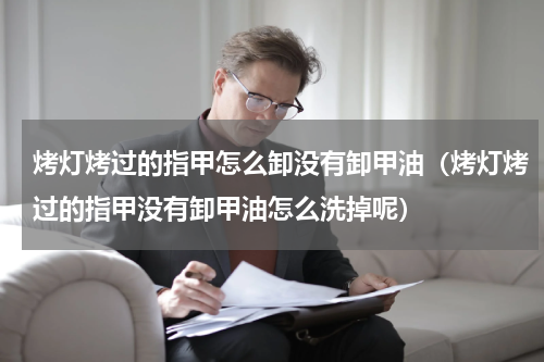 烤灯烤过的指甲怎么卸没有卸甲油（烤灯烤过的指甲没有卸甲油怎么洗掉呢）
