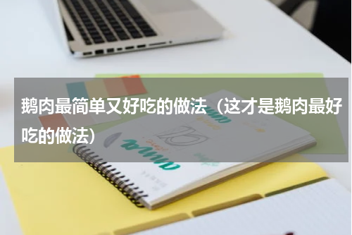 鹅肉最简单又好吃的做法（这才是鹅肉最好吃的做法）