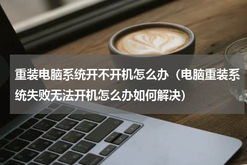 重装电脑系统开不开机怎么办（电脑重装系统失败无法开机怎么办如何解决）