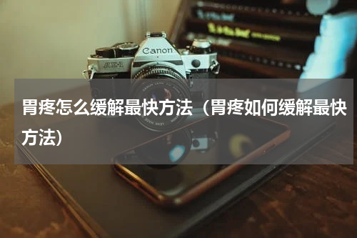 胃疼怎么缓解最快方法（胃疼如何缓解最快方法）