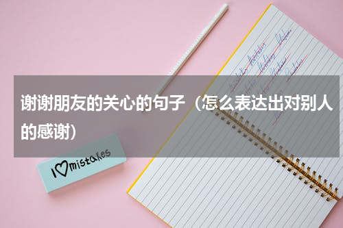 谢谢朋友的关心的句子（怎么表达出对别人的感谢）