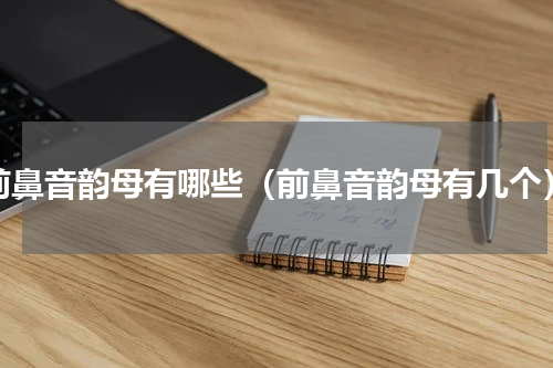 前鼻音韵母有哪些（前鼻音韵母有几个）