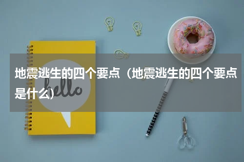 地震逃生的四个要点（地震逃生的四个要点是什么）