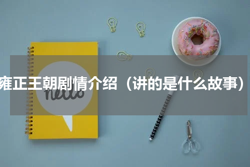 雍正王朝剧情介绍（讲的是什么故事）