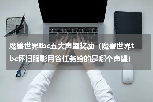 魔兽世界tbc五大声望奖励（魔兽世界tbc怀旧服影月谷任务给的是哪个声望）