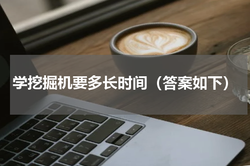 学挖掘机要多长时间（答案如下）