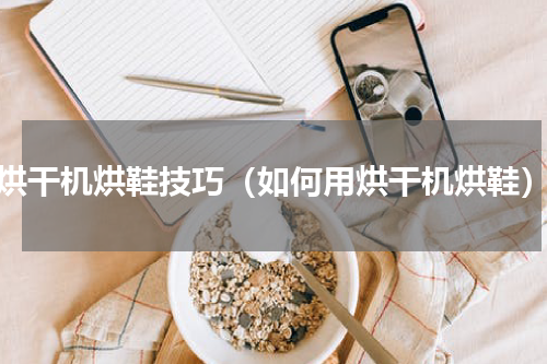 烘干机烘鞋技巧（如何用烘干机烘鞋）