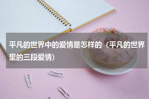 平凡的世界中的爱情是怎样的（平凡的世界里的三段爱情）
