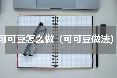 可可豆怎么做（可可豆做法）