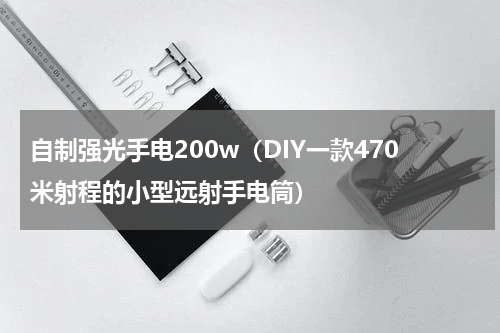自制强光手电200w（DIY一款470米射程的小型远射手电筒）