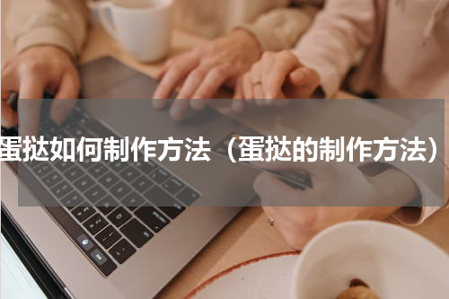 蛋挞如何制作方法（蛋挞的制作方法）