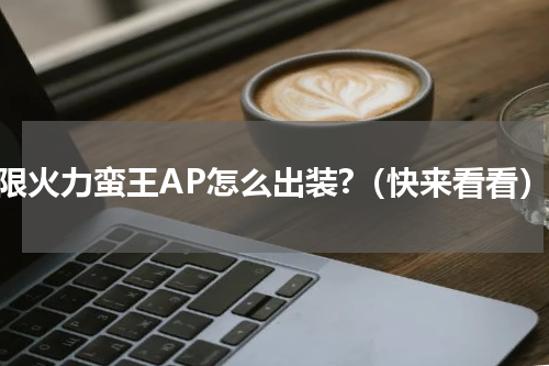 无限火力蛮王AP怎么出装?（快来看看）