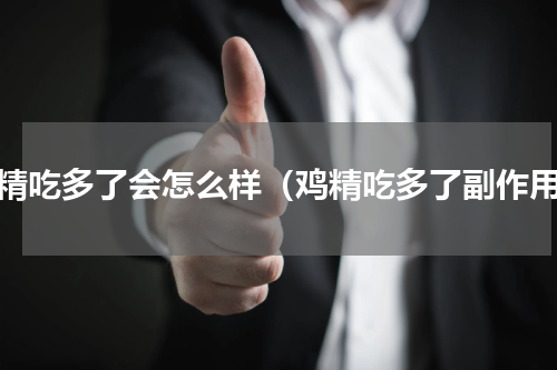 鸡精吃多了会怎么样（鸡精吃多了副作用）