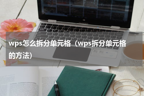 wps怎么拆分单元格（wps拆分单元格的方法）