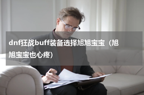 dnf狂战buff装备选择旭旭宝宝（旭旭宝宝也心疼）