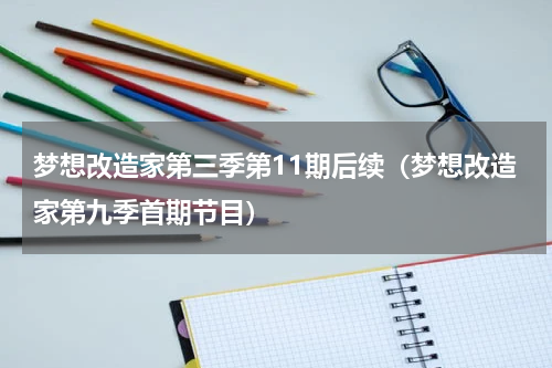 梦想改造家第三季第11期后续（梦想改造家第九季首期节目）
