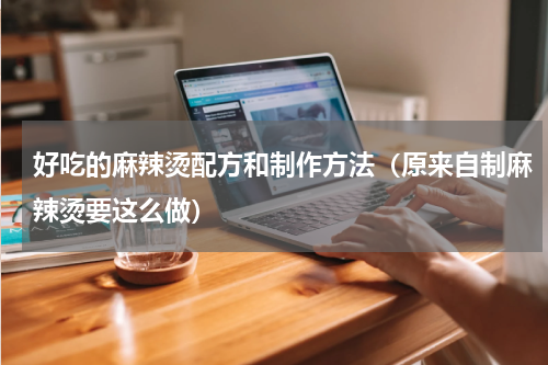 好吃的麻辣烫配方和制作方法（原来自制麻辣烫要这么做）