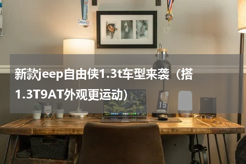 新款jeep自由侠1.3t车型来袭（搭1.3T9AT外观更运动）