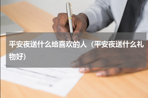 平安夜送什么给喜欢的人（平安夜送什么礼物好）