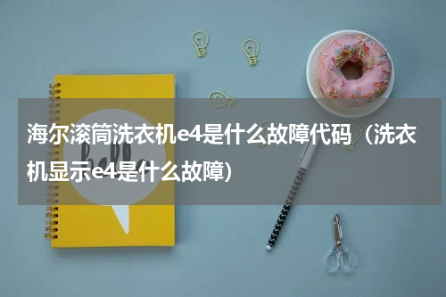 海尔滚筒洗衣机e4是什么故障代码（洗衣机显示e4是什么故障）