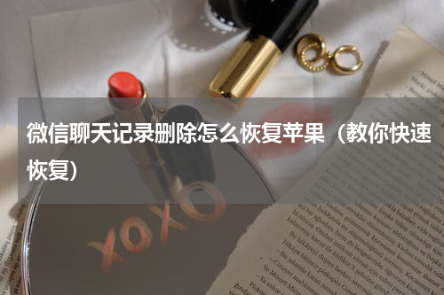 微信聊天记录删除怎么恢复苹果（教你快速恢复）