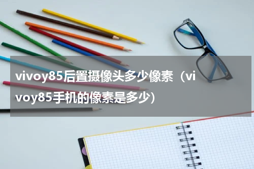 vivoy85后置摄像头多少像素（vivoy85手机的像素是多少）