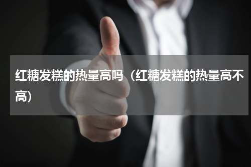 红糖发糕的热量高吗（红糖发糕的热量高不高）