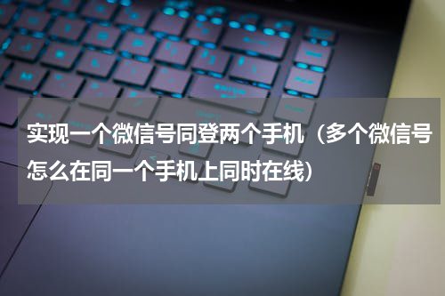 实现一个微信号同登两个手机（多个微信号怎么在同一个手机上同时在线）